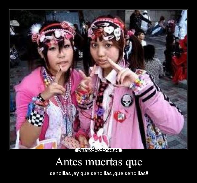 Antes muertas que - sencillas ,ay que sencillas ,que sencillas!!