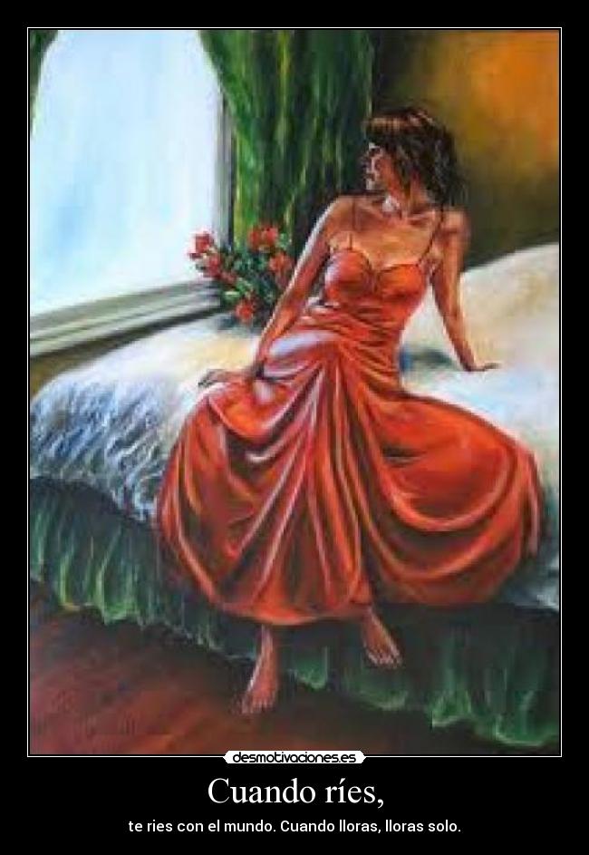 Cuando ríes, - te ries con el mundo. Cuando lloras, lloras solo.