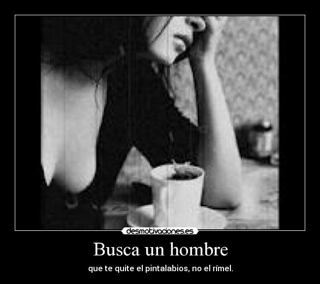 Busca un hombre - que te quite el pintalabios, no el rímel.