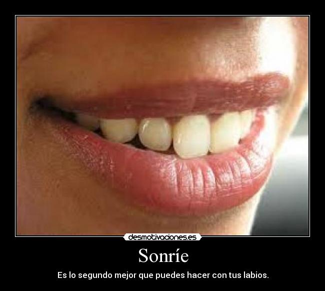 Sonríe - Es lo segundo mejor que puedes hacer con tus labios.