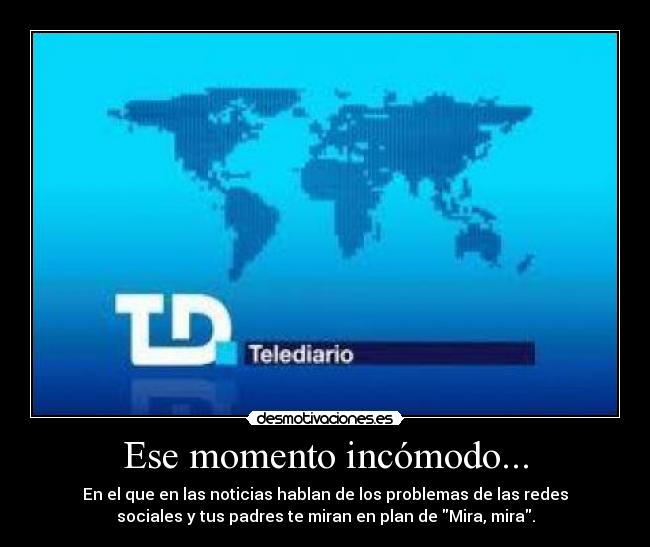 Ese momento incómodo... - En el que en las noticias hablan de los problemas de las redes
sociales y tus padres te miran en plan de Mira, mira.