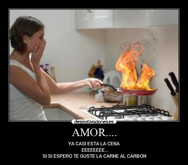 AMOR.... - YA CASI ESTA LA CENA
 EEEEEEEE...
SI SI ESPERO TE GUSTE LA CARNE AL CARBON