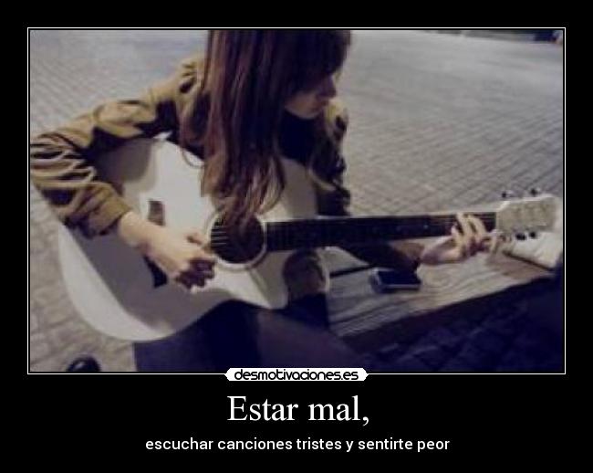 Estar mal, - escuchar canciones tristes y sentirte peor