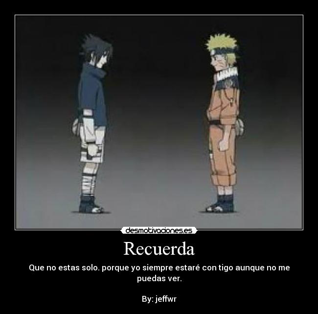 Recuerda - Que no estas solo. porque yo siempre estaré con tigo aunque no me puedas ver.
By: jeffwr