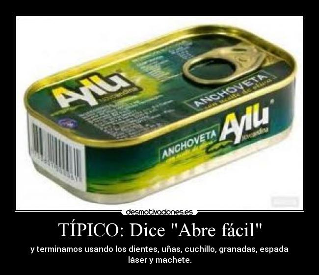 TÍPICO: Dice Abre fácil - y terminamos usando los dientes, uñas, cuchillo, granadas, espada láser y machete.