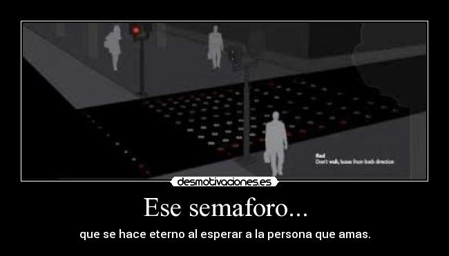 Ese semaforo... - que se hace eterno al esperar a la persona que amas.