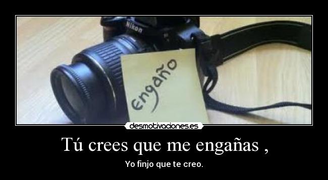 Tú crees que me engañas , - 