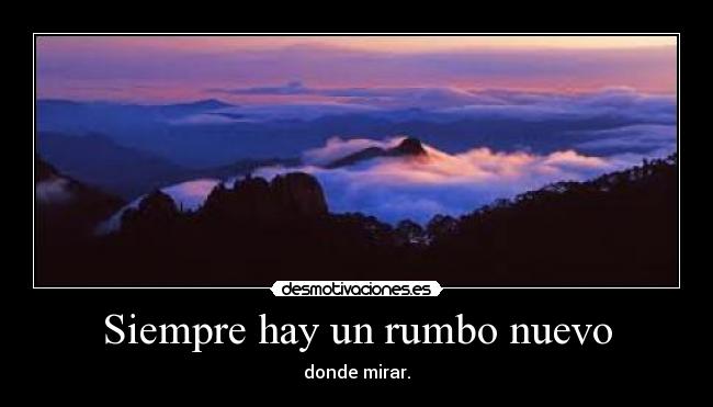 Siempre hay un rumbo nuevo - donde mirar.