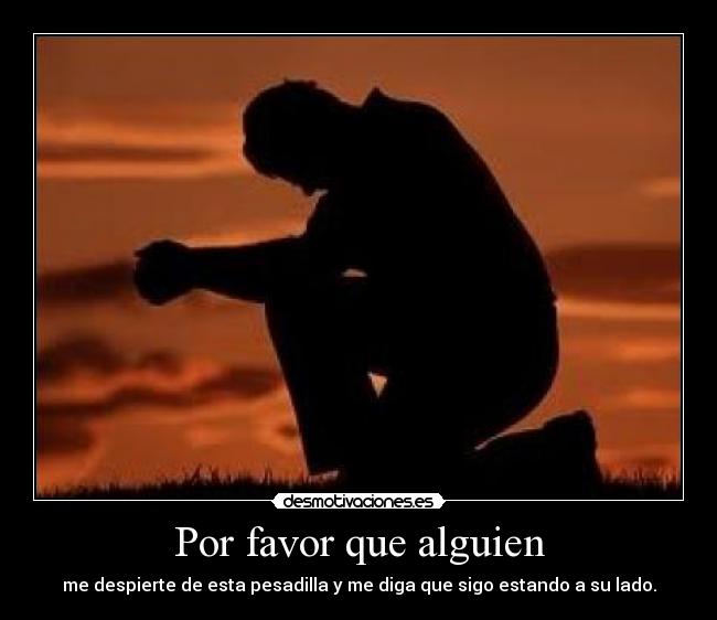 Por favor que alguien - me despierte de esta pesadilla y me diga que sigo estando a su lado.