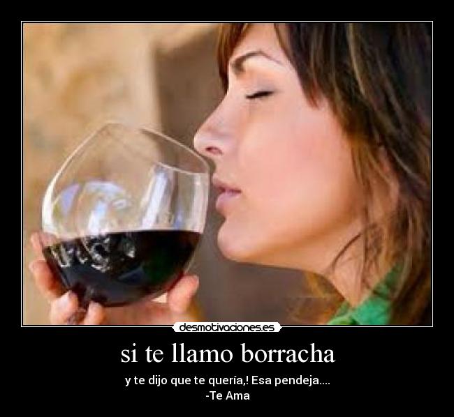 si te llamo borracha - y te dijo que te quería,! Esa pendeja....
-Te Ama