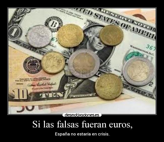 Si las falsas fueran euros, -
