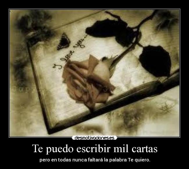 Te puedo escribir mil cartas - pero en todas nunca faltará la palabra Te quiero.