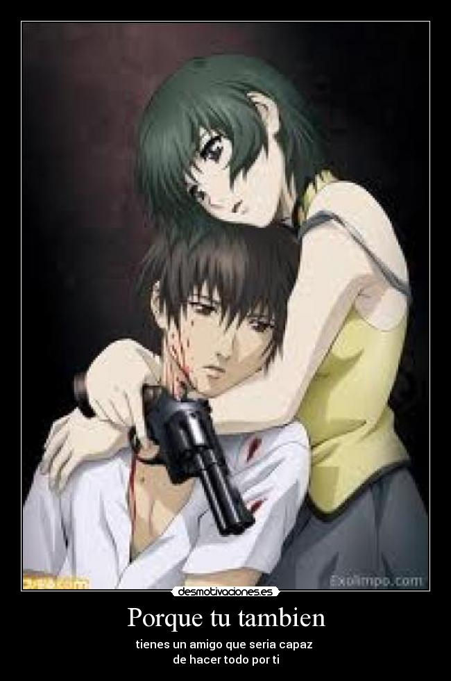 Porque tu tambien - tienes un amigo que seria capaz
de hacer todo por ti
