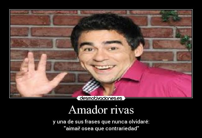 Amador rivas - y una de sus frases que nunca olvidaré:
aimai! osea que contrariedad