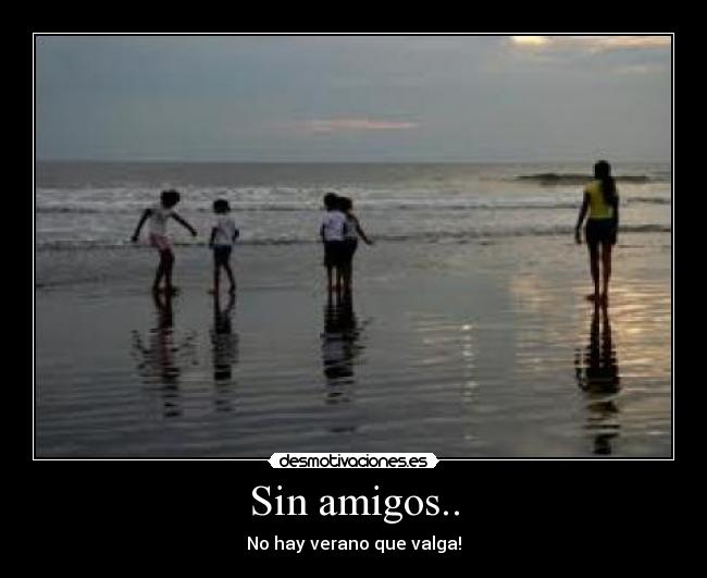 Sin amigos.. - No hay verano que valga!