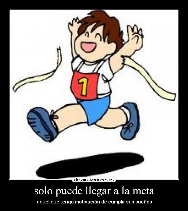solo puede llegar a la meta - aquel que tenga motivación de cumplir sus sueños