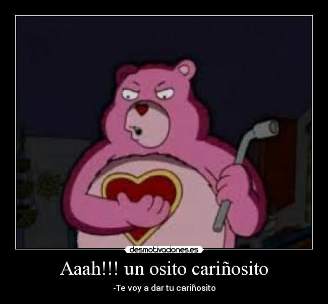Aaah!!! un osito cariñosito - -Te voy a dar tu cariñosito
