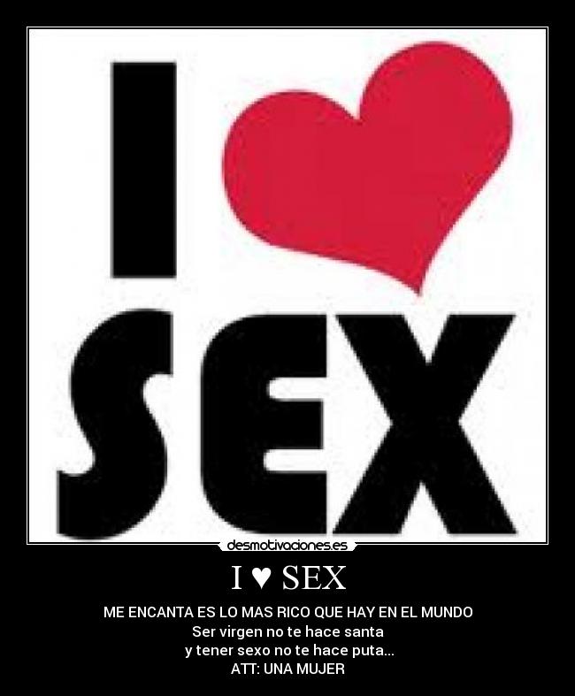 I ♥ SEX - ME ENCANTA ES LO MAS RICO QUE HAY EN EL MUNDO
Ser virgen no te hace santa
 y tener sexo no te hace puta...
ATT: UNA MUJER