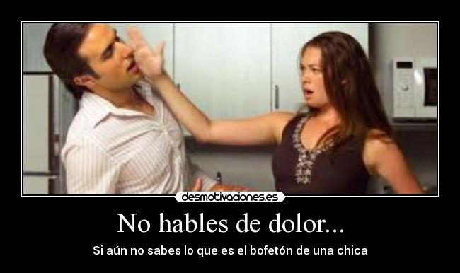 No hables de dolor... - Si aún no sabes lo que es el bofetón de una chica