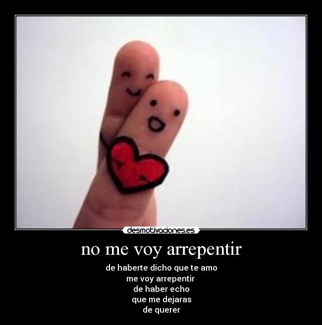no me voy arrepentir - de haberte dicho que te amo
me voy arrepentir
de haber echo
que me dejaras
de querer