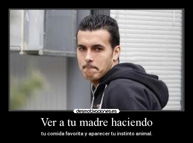 Ver a tu madre haciendo - tu comida favorita y aparecer tu instinto animal.