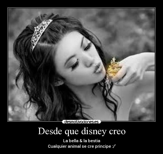 Desde que disney creo - La bella & la bestia
Cualquier animal se cre principe :/
