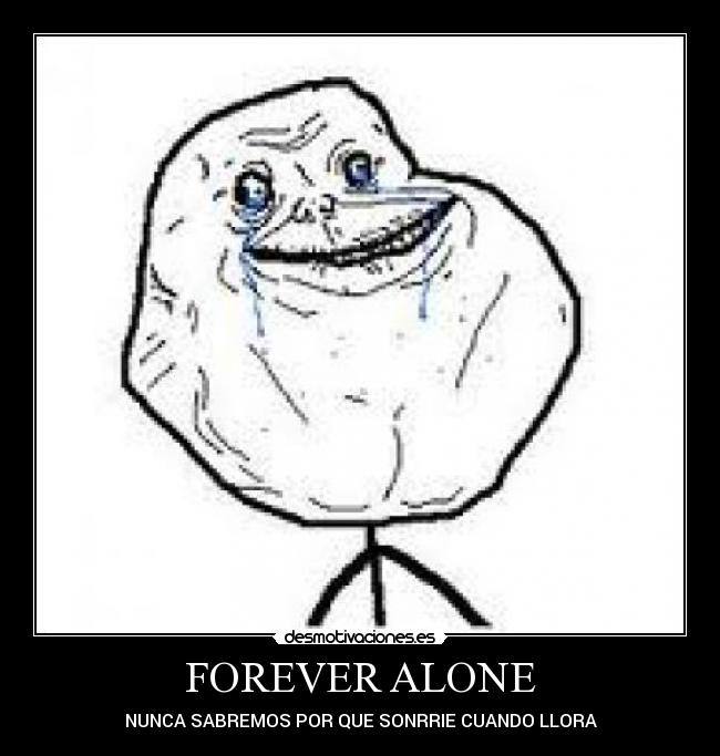 FOREVER ALONE - NUNCA SABREMOS POR QUE SONRRIE CUANDO LLORA