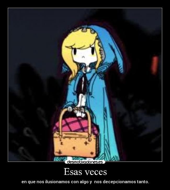 Esas veces - en que nos ilusionamos con algo y nos decepcionamos tanto.