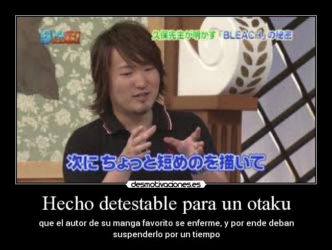 Hecho detestable para un otaku - que el autor de su manga favorito se enferme, y por ende deban
suspenderlo por un tiempo