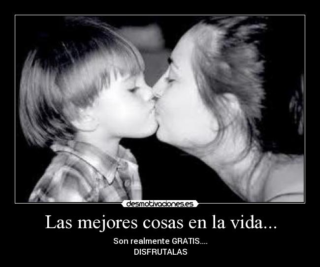 Las mejores cosas en la vida... - Son realmente GRATIS....
DISFRUTALAS