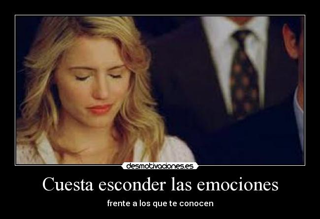 Cuesta esconder las emociones - frente a los que te conocen