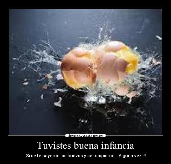 Tuvistes buena infancia - Si se te cayeron los huevos y se rompieron....Alguna vez..!!