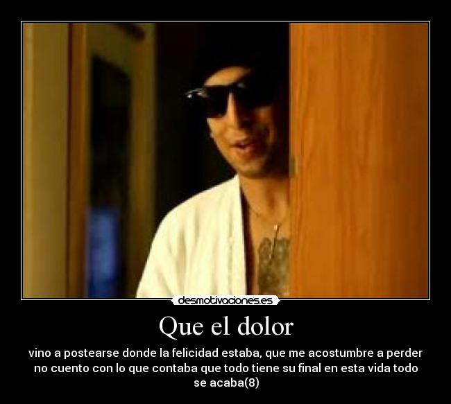 Que el dolor - vino a postearse donde la felicidad estaba, que me acostumbre a perder
no cuento con lo que contaba que todo tiene su final en esta vida todo
se acaba(8)