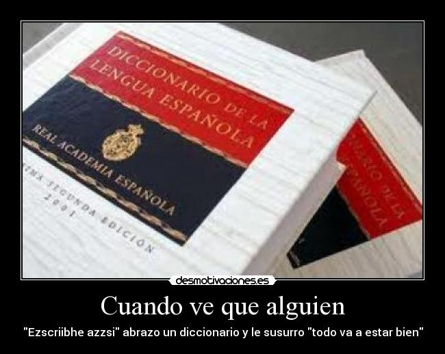 Cuando ve que alguien - Ezscriibhe azzsi abrazo un diccionario y le susurro todo va a estar bien