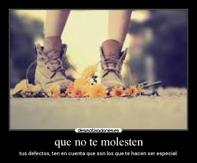 que no te molesten - tus defectos, ten en cuenta que son los que te hacen ser especial.
