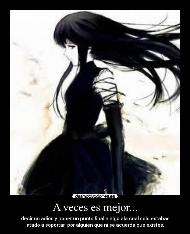 A veces es mejor... - decir un adiós y poner un punto final a algo ala cual solo estabas
atado a soportar por alguien que ni se acuerda que existes.