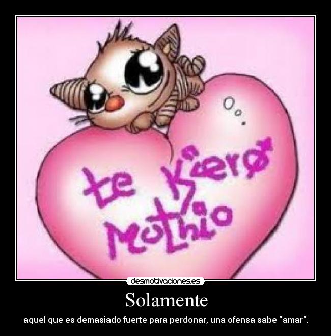 Solamente - aquel que es demasiado fuerte para perdonar, una ofensa sabe amar.