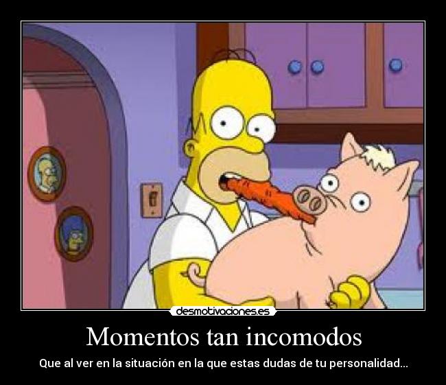 Momentos tan incomodos - Que al ver en la situación en la que estas dudas de tu personalidad...