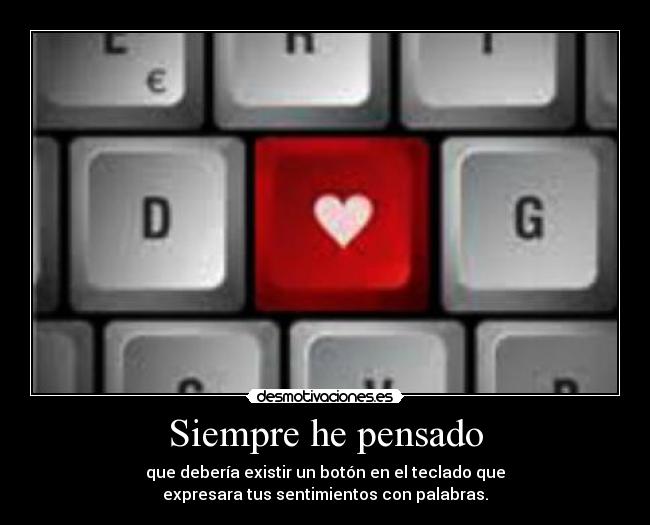 Siempre he pensado - que debería existir un botón en el teclado que
expresara tus sentimientos con palabras.