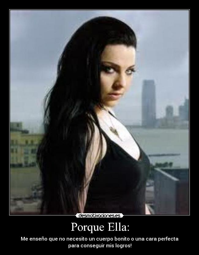 Porque Ella: - Me enseño que no necesito un cuerpo bonito o una cara perfecta
para conseguir mis logros!