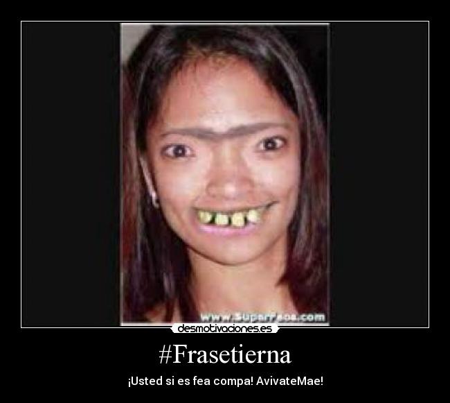 #Frasetierna - ¡Usted si es fea compa! AvivateMae!