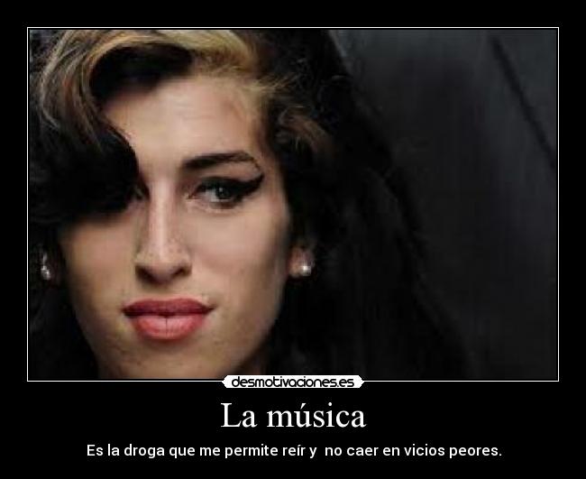 La música - Es la droga que me permite reír y  no caer en vicios peores.