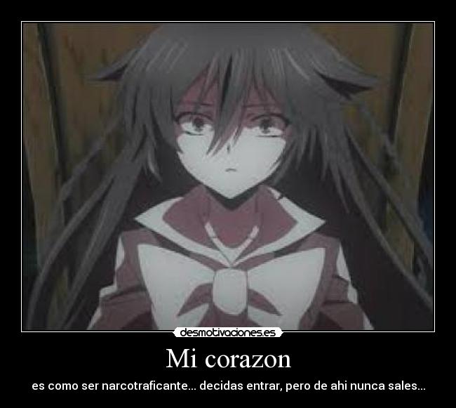 Mi corazon - es como ser narcotraficante... decidas entrar, pero de ahi nunca sales...