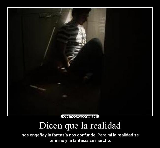 Dicen que la realidad - nos engañay la fantasía nos confunde. Para mi la realidad se
terminó y la fantasía se marchó.