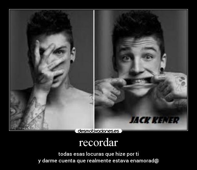 recordar - todas esas locuras que hize por ti
y darme cuenta que realmente estava enamorad@