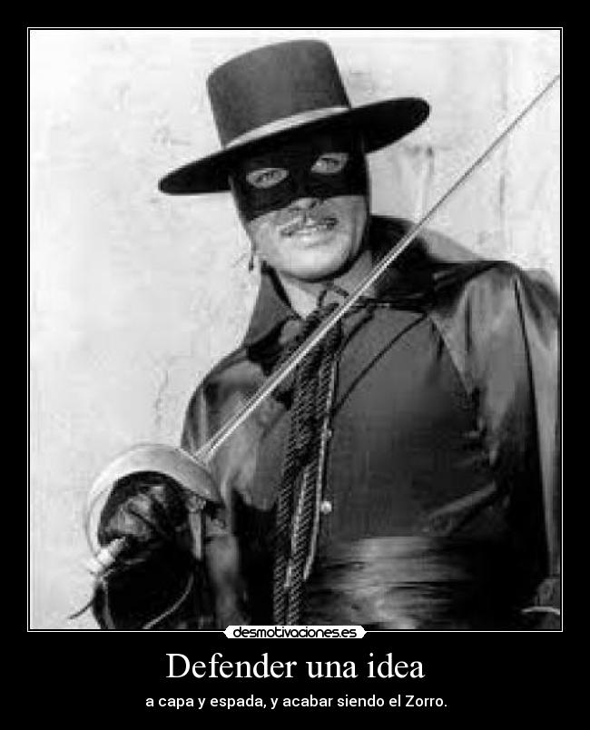 Defender una idea - a capa y espada, y acabar siendo el Zorro.