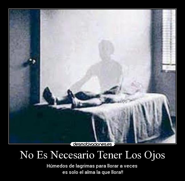 No Es Necesario Tener Los Ojos - Húmedos de lagrimas para llorar a veces
es solo el alma la que llora!!