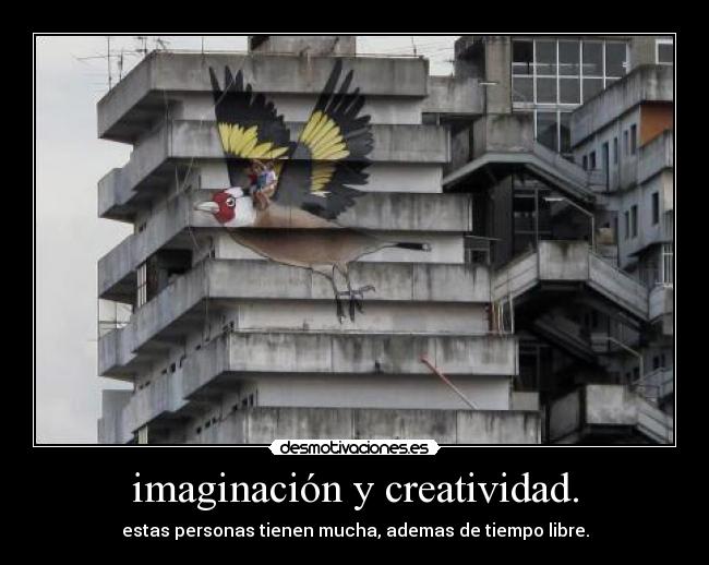 imaginación y creatividad. - estas personas tienen mucha, ademas de tiempo libre.