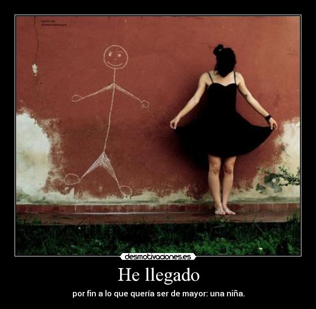 He llegado - por fin a lo que quería ser de mayor: una niña.