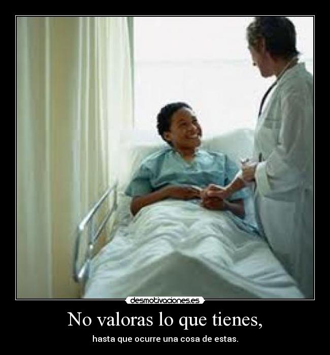 No valoras lo que tienes, -